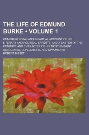 Cover of The Life of Edmund Burke (Volume 1); Comprehending and Impartial Account of His Literary and Political Efforts, and a Sketch of the Conduct and Charac