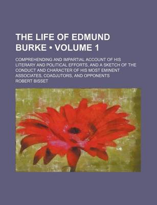 Book cover for The Life of Edmund Burke (Volume 1); Comprehending and Impartial Account of His Literary and Political Efforts, and a Sketch of the Conduct and Charac
