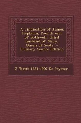 Cover of A Vindication of James Hepburn, Fourth Earl of Bothwell, Third Husband of Mary, Queen of Scots