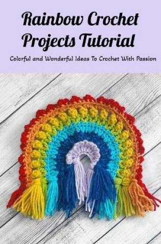 Cover of Rainbow Crochet Projects Tutorial