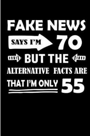 Cover of Fake News Says I'm 70 But The Alternative Facts Are That I'm Only 55