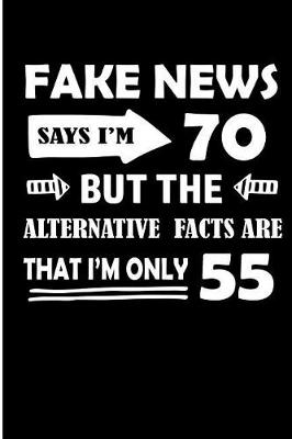 Book cover for Fake News Says I'm 70 But The Alternative Facts Are That I'm Only 55