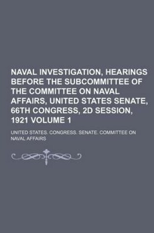 Cover of Naval Investigation, Hearings Before the Subcommittee of the Committee on Naval Affairs, United States Senate, 66th Congress, 2D Session, 1921 Volume 1