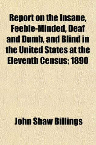 Cover of Report on the Insane, Feeble-Minded, Deaf and Dumb, and Blind in the United States at the Eleventh Census; 1890