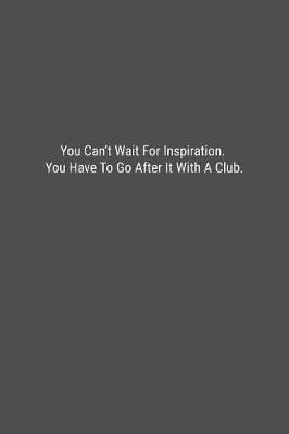 Book cover for You Can't Wait For Inspiration. You Have To Go After It With A Club.