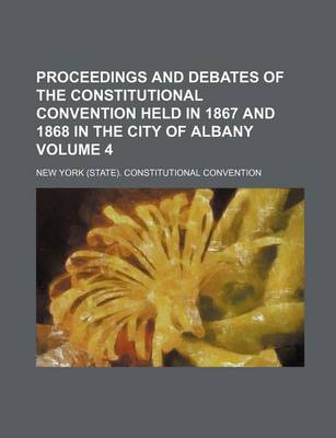 Book cover for Proceedings and Debates of the Constitutional Convention Held in 1867 and 1868 in the City of Albany Volume 4