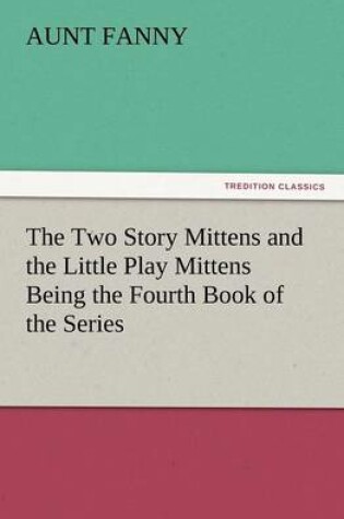 Cover of The Two Story Mittens and the Little Play Mittens Being the Fourth Book of the Series