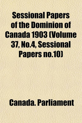 Book cover for Sessional Papers of the Dominion of Canada 1903 (Volume 37, No.4, Sessional Papers No.10)