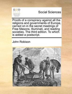 Book cover for Proofs of a Conspiracy Against All the Religions and Governments of Europe, Carried on in the Secret Meetings of Free Masons, Illuminati, and Reading Societies. the Third Edition. to Which Is Added a PostScript.