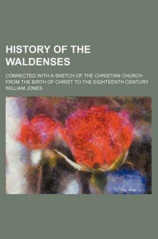 Cover of History of the Waldenses; Connected with a Sketch of the Christian Church from the Birth of Christ to the Eighteenth Century