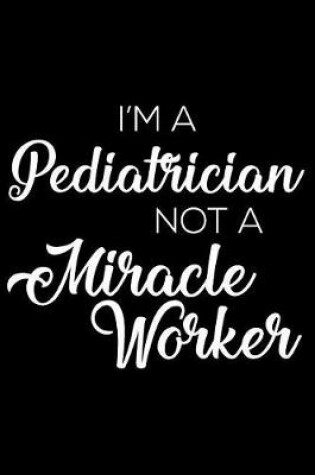 Cover of I'm a Pediatrician Not a Miracle Worker