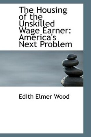 Cover of The Housing of the Unskilled Wage Earner