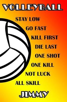 Book cover for Volleyball Stay Low Go Fast Kill First Die Last One Shot One Kill No Luck All Skill Jimmy