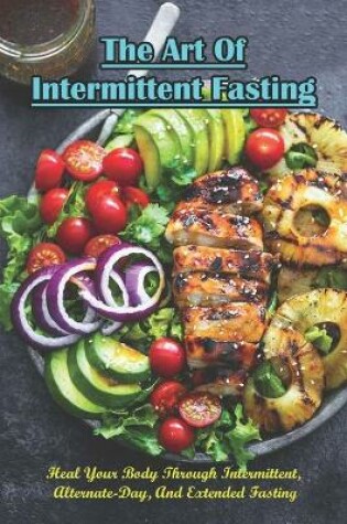 Cover of The Art Of Intermittent Fasting_ Heal Your Body Through Intermittent, Alternate-day, And Extended Fasting