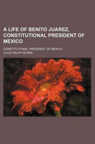 Cover of A Life of Benito Juarez, Constitutional President of Mexico; Constitutional President of Mexico