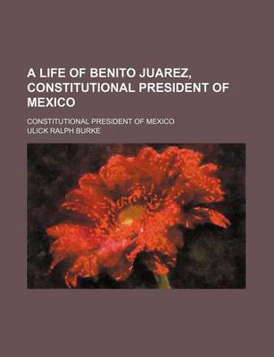 Book cover for A Life of Benito Juarez, Constitutional President of Mexico; Constitutional President of Mexico