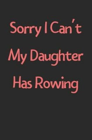 Cover of Sorry I Can't My Daughter Has Rowing