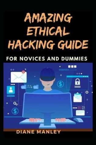 Cover of Amazing Ethical Hacking Guide For Novices And Dummies