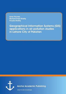 Book cover for Using Geographical Information Systems (GIS) to study the concentration of major air pollutants in Lahore City of Pakistan