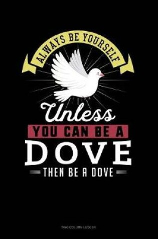 Cover of Always Be Yourself Unless You Can Be a Dove Then Be a Dove