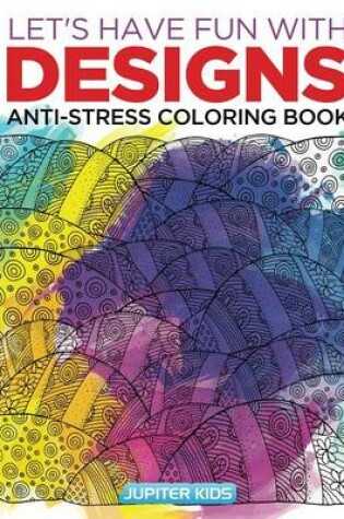 Cover of Let's Have Fun with Designs: Anti-Stress Coloring Book