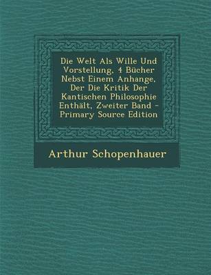 Book cover for Die Welt ALS Wille Und Vorstellung, 4 Bucher Nebst Einem Anhange, Der Die Kritik Der Kantischen Philosophie Enthalt, Zweiter Band