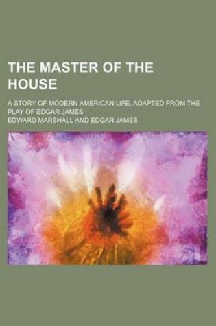 Cover of The Master of the House; A Story of Modern American Life, Adapted from the Play of Edgar James