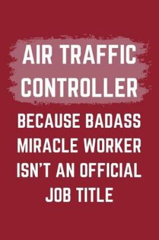 Cover of Air Traffic Controller Because Badass Miracle Worker Isn't An Official Job Title