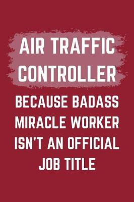 Book cover for Air Traffic Controller Because Badass Miracle Worker Isn't An Official Job Title