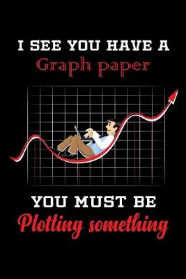 Book cover for I See You Have A Graph Paper You Must Be Plotting Something