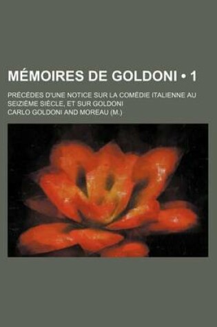 Cover of Memoires de Goldoni (1); Precedes D'Une Notice Sur La Comedie Italienne Au Seizieme Siecle, Et Sur Goldoni