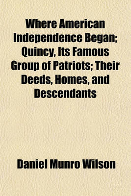 Book cover for Where American Independence Began; Quincy, Its Famous Group of Patriots Their Deeds, Homes, and Descendants