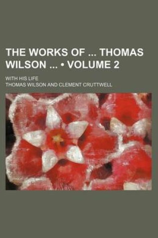 Cover of The Works of Thomas Wilson (Volume 2); With His Life