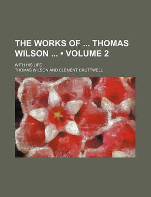 Book cover for The Works of Thomas Wilson (Volume 2); With His Life