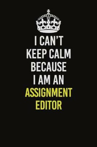 Cover of I Can�t Keep Calm Because I Am An Assignment Editor