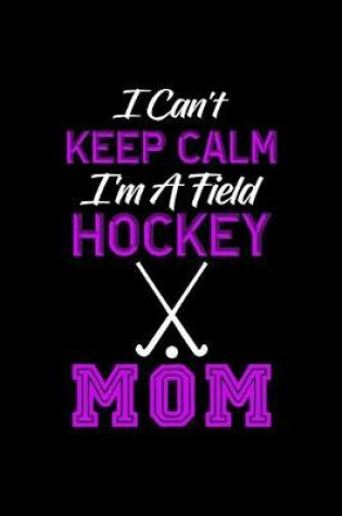 Cover of I Can't Keep Calm I'm A Field Hockey Mom