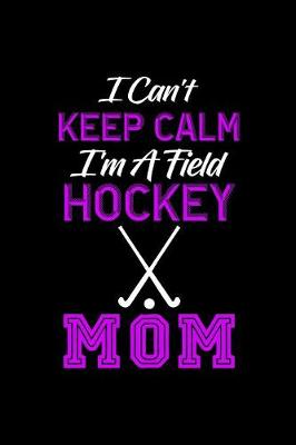 Book cover for I Can't Keep Calm I'm A Field Hockey Mom