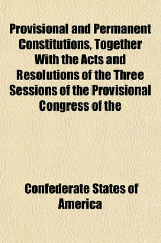 Cover of Provisional and Permanent Constitutions, Together with the Acts and Resolutions of the Three Sessions of the Provisional Congress of the