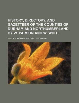 Book cover for History, Directory, and Gazetteer of the Counties of Durham and Northumberland, by W. Parson and W. White