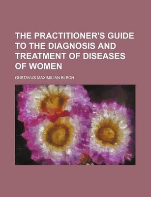 Book cover for The Practitioner's Guide to the Diagnosis and Treatment of Diseases of Women