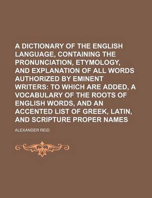 Book cover for A Dictionary of the English Language, Containing the Pronunciation, Etymology, and Explanation of All Words Authorized by Eminent Writers; To Which Are Added, a Vocabulary of the Roots of English Words, and an Accented List of Greek, Latin, and Scripture Pro