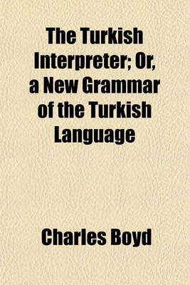 Book cover for The Turkish Interpreter; Or, a New Grammar of the Turkish Language