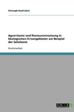 Cover of Agrarraume und Ressourcennutzung in oekologischen Krisengebieten am Beispiel der Sahelzone