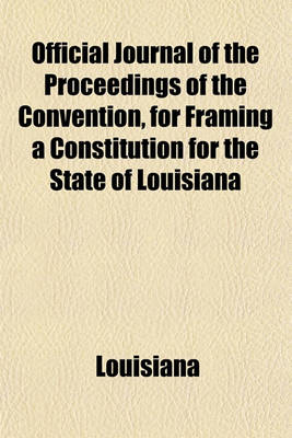 Book cover for Official Journal of the Proceedings of the Convention, for Framing a Constitution for the State of Louisiana