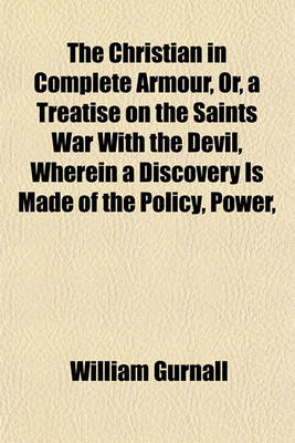 Book cover for The Christian in Complete Armour, Or, a Treatise on the Saints War with the Devil, Wherein a Discovery Is Made of the Policy, Power,