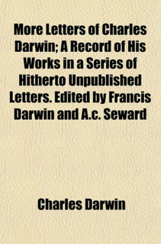 Cover of More Letters of Charles Darwin; A Record of His Works in a Series of Hitherto Unpublished Letters. Edited by Francis Darwin and A.C. Seward