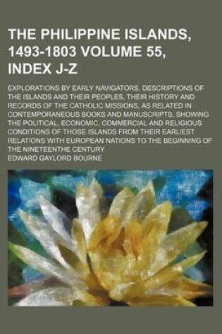 Cover of The Philippine Islands, 1493-1803 Volume 55, Index J-Z; Explorations by Early Navigators, Descriptions of the Islands and Their Peoples, Their History and Records of the Catholic Missions, as Related in Contemporaneous Books and Manuscripts, Showing the P