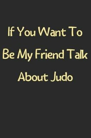 Cover of If You Want To Be My Friend Talk About Judo