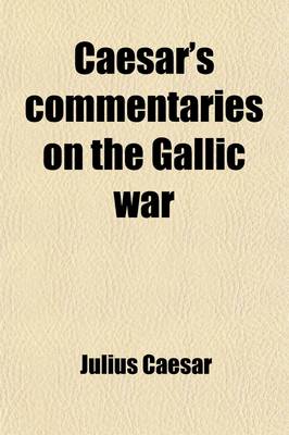 Book cover for Caesar's Commentaries on the Gallic War; From the Commencement of the Same to the End of His Second Expedition Into Britain Accompanied with a Latin O
