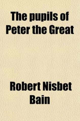 Cover of The Pupils of Peter the Great; A History of the Russian Court and Empire from 1697 to 1740